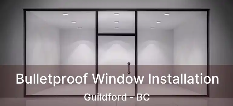  Bulletproof Window Installation Guildford - BC