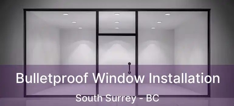  Bulletproof Window Installation South Surrey - BC