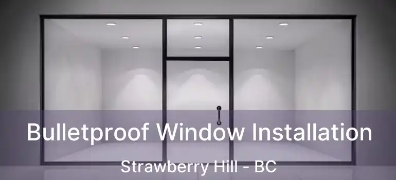  Bulletproof Window Installation Strawberry Hill - BC
