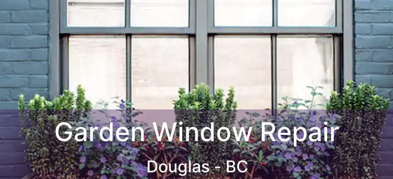  Garden Window Repair Douglas - BC