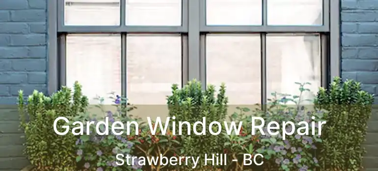  Garden Window Repair Strawberry Hill - BC