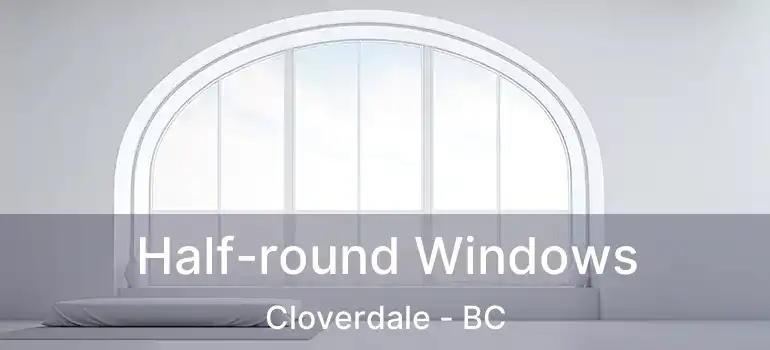  Half-round Windows Cloverdale - BC