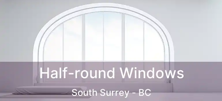  Half-round Windows South Surrey - BC