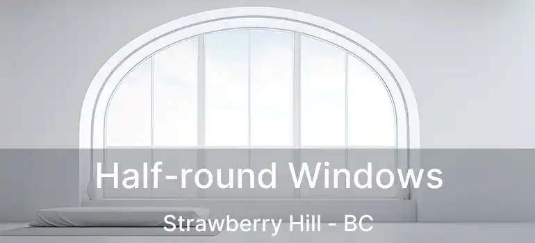  Half-round Windows Strawberry Hill - BC