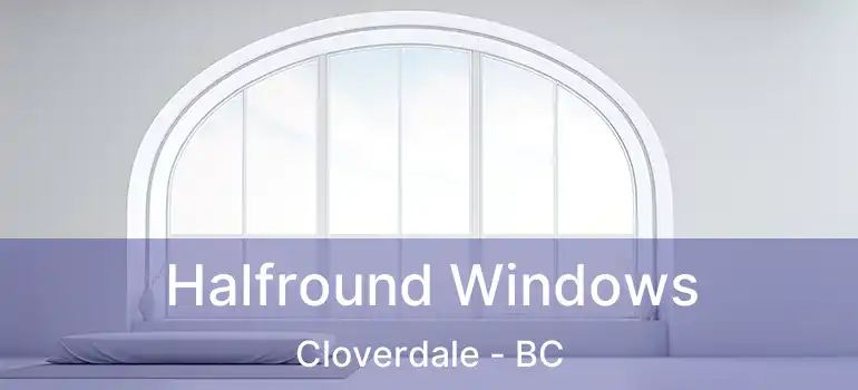  Halfround Windows Cloverdale - BC