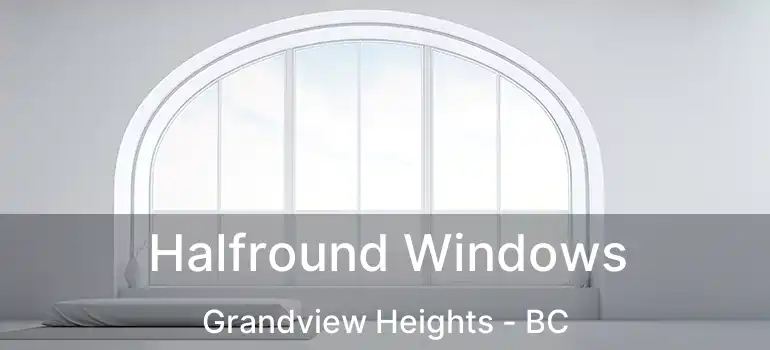  Halfround Windows Grandview Heights - BC