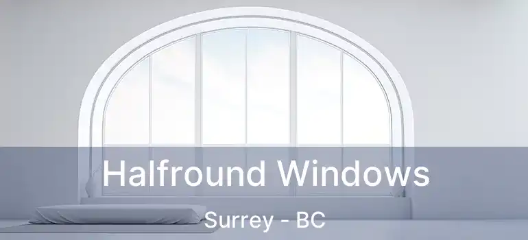  Halfround Windows Surrey - BC