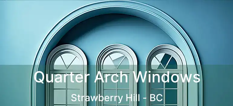  Quarter Arch Windows Strawberry Hill - BC