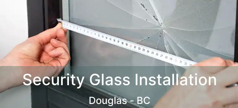  Security Glass Installation Douglas - BC