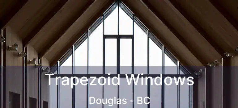  Trapezoid Windows Douglas - BC