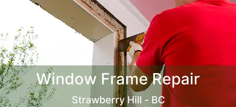  Window Frame Repair Strawberry Hill - BC