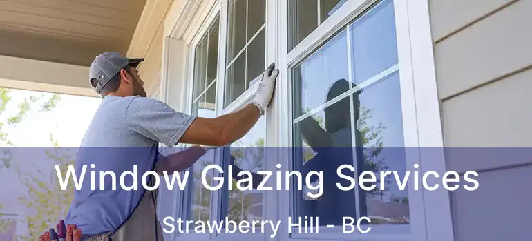  Window Glazing Services Strawberry Hill - BC